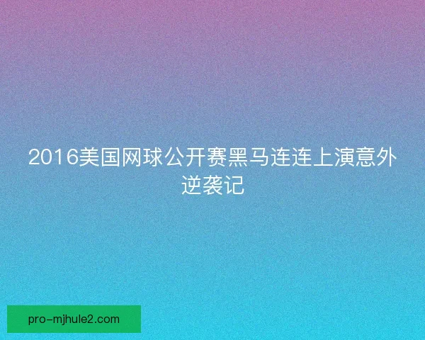 2016美国网球公开赛黑马连连上演意外逆袭记