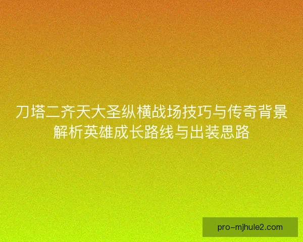刀塔二齐天大圣纵横战场技巧与传奇背景解析英雄成长路线与出装思路